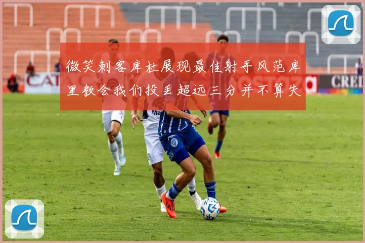 微笑刺客库杜展现最佳射手风范库里教会我们投丢超远三分并不算失误