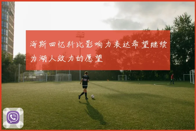 海斯回忆科比影响力表达希望继续为湖人效力的愿望